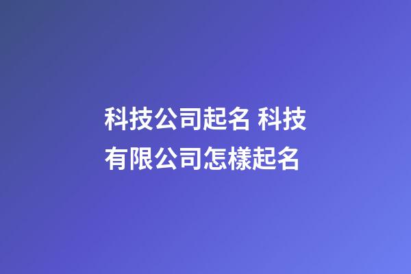 科技公司起名 科技有限公司怎樣起名-第1張-公司起名-玄機派